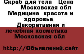 Скраб для тела › Цена ­ 260 - Московская обл. Медицина, красота и здоровье » Декоративная и лечебная косметика   . Московская обл.